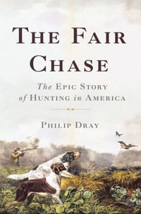 The Fair Chase : The Epic Story of Hunting in America - Philip Dray