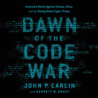 Dawn of the Code War : America's Battle Against Russia, China, and the Rising Global Cyber Threat - John P. Carlin