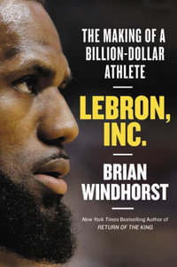 Lebron, Inc. : The Making of a Billion-dollar Athlete - Brian Windhorst