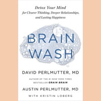 Brain Wash : Detox Your Mind for Clearer Thinking, Deeper Relationships, and Lasting Happiness; Library Edition - David, M.D. Perlmutter