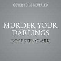 Murder Your Darlings : And Other Gentle Writing Advice from Aristotle to Zinsser - Roy Peter Clark