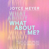 What About Me? : Get Out of Your Own Way and Discover the Power of an Unselfish Life - Joyce Meyer