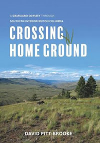 Crossing Home Ground : A Grassland Odyssey through Southern Interior British Columbia - David Pitt-Brooke