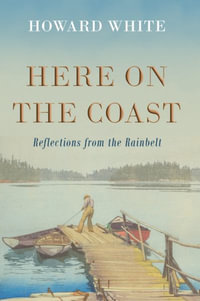 Here on the Coast : Reflections from the Rainbelt - Howard White