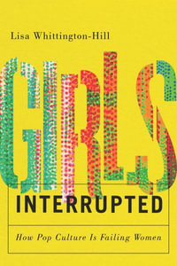 Girls, Interrupted : How Pop Culture Is Failing Women - Lisa Whittington-Hill