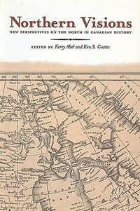 Northern Visions : New Perspectives on the North in Canadian History - Kerry Abel