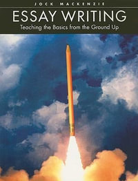 Essay Writing : Teaching the Basics from the Ground Up - Jock Mackenzie