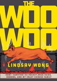 The Woo-Woo : How I Survived Ice Hockey, Drug Raids, Demons, and My Crazy Chinese Family - Lindsay Wong