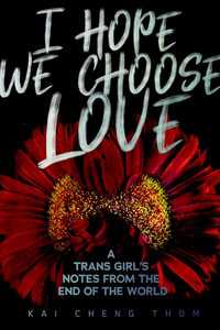 I Hope We Choose Love : A Trans Girl's Notes from the End of the World - Kai Cheng Thom