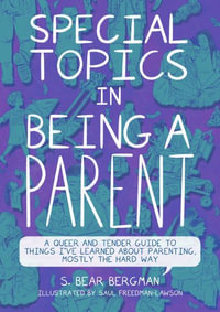 Special Topics in Being a Parent : A Queer and Tender Guide to Things I've Learned About Parenting, Mostly the Hard Way - S. Bear Bergman