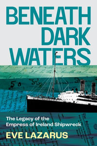 Beneath Dark Waters : The Legacy of the Empress of Ireland Shipwreck - Eve Lazarus