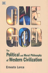 One God : The Political and Moral Philosophy of W - The Political and Moral Philosophy of Western Civilization - Ernesto Lorca