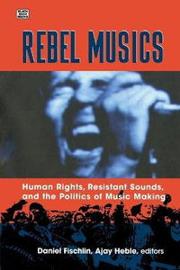 Rebel Musics : Human Rights, Resistant Sounds, and the Politics of Music Making - Daniel Fischlin