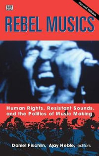 Rebel Musics : Human Rights, Resistant Sounds, and the Politics of Music Making - Daniel Fischlin