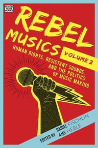 Rebel Musics : Human Rights, Resistant Sounds, and the Politics of Music Making - Daniel Fischlin