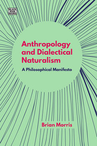 Anthropology and Dialectical Naturalism : A Philosophical Manifesto - Brian Morris