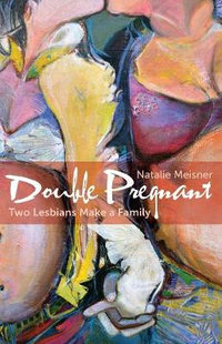 Double Pregnant : Two Lesbians Make a Family - Natalie Meisner