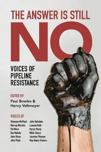 The Answer Is Still No : Voices of Pipeline Resistance - Paul Bowles