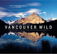 Vancouver Wild : A Photographer's Journey through the Southern Coast Mountains - Graham Osborne