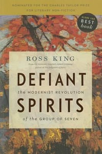 Defiant Spirits : The Modernist Revolution of the Group of Seven - Ross King