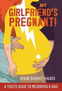 My Girlfriend's Pregnant : A Teen's Guide to Becoming a Dad - Chloe Shantz-Hilkes