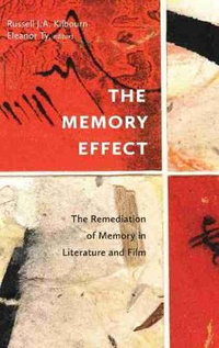 The Memory Effect : The Remediation of Memory in Literature and Film - Russell J.A. Kilbourn