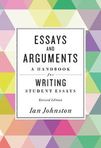 Essays and Arguments : A Handbook for Writing Student Essays - Ian Johnston