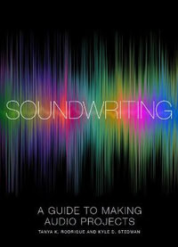 Soundwriting : A Guide to Making Audio Projects - Tanya K. Rodrigue