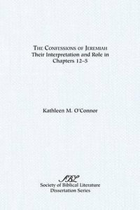 The Confessions of Jeremiah : Their Interpretation and Role in Chapters 1-25 - Kathleen M. O'Connor