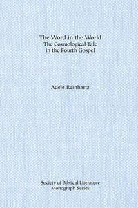 The Word in the World : The Cosmological Tale in the Fourth Gospel - Adele Reinhartz