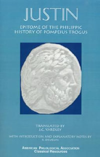 Justin : Epitome of the Philippic History of Pompeius Trogus - Marcus Junianus Justinus