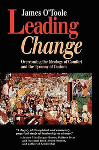 Leading Change : Overcoming the Ideology of Comfort and the Tyranny of Custom - James O'Toole