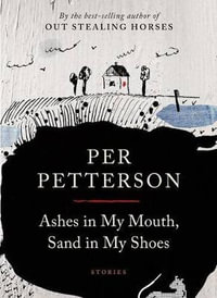 Ashes in My Mouth, Sand in My Shoes : Stories - Per Petterson