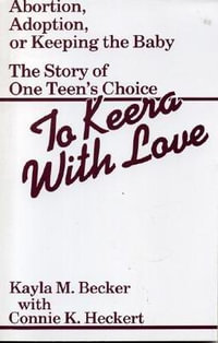 To Keera with Love : Abortion, Adoption, or Keeping the Baby, The Story of One Teen's Choice : Abortion, Adoption, or Keeping the Baby, The Story of One Teen's Choice - Kayla M. Becker