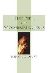 The Peril of Modernizing Jesus - Henry J. Cadbury