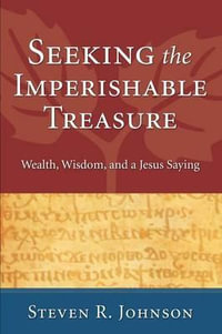 Seeking the Imperishable Treasure : Wealth, Wisdom, and a Jesus Saying - Steven R. Johnson