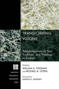 Transforming Visions : Transformations of Text, Tradition, and Theology in Ezekiel - William A. Tooman