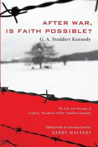 After War, Is Faith Possible? : The Life and Message of Geoffrey "Woodbine Willie" Studdert Kennedy - Geoffrey A. Studdert Kennedy