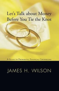 Let's Talk about Money before You Tie the Knot : A Guide to Premarital Financial Counseling - James H. Wilson