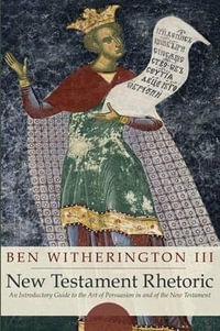 New Testament Rhetoric : An Introductory Guide to the Art of Persuasion in and of the New Testament - Ben, III Witherington