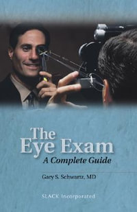 The Eye Exam : A Complete Guide : A Complete Guide - Gary S. Schwartz