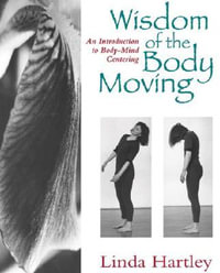 The Wisdom of the Body Moving : An Introduction to Body-Mind Centering - Linda Hartley