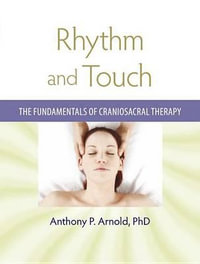 Rhythm and Touch : The Fundamentals of Craniosacral Therapy - Anthony P. Arnold