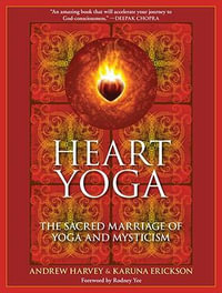 Heart Yoga : The Sacred Marriage of Yoga and Mysticism - Andrew Harvey