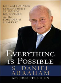 Everything Is Possible : Life and Business Lessons from a Self-Made Billionaire and the Founder of Slim-Fast - S. Daniel Abraham