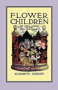 Flower Children : The Little Cousins of the Field and Garden - Elizabeth Gordon