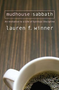 Mudhouse Sabbath : An Invitation to a Life of Spiritual Discipline - Lauren F. Winner