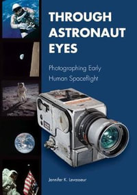 Through Astronaut Eyes : Photographing Early Human Spaceflight - Jennifer K. Levasseur