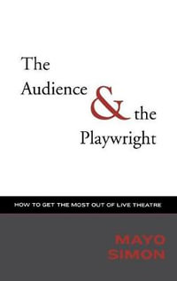 The Audience & The Playwright : How to Get the Most Out of Live Theatre - Mayo Simon