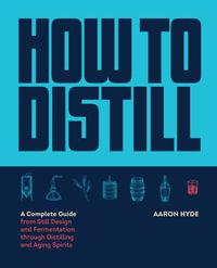 How to Distill : A Complete Guide from Still Design and Fermentation through Distilling and Aging Spirits - Aaron Hyde